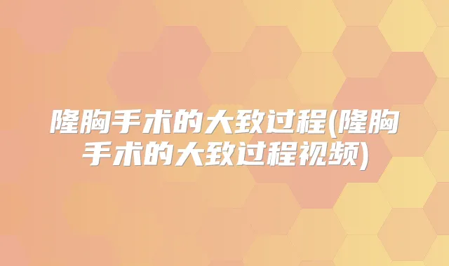 隆胸手术的大致过程(隆胸手术的大致过程视频)