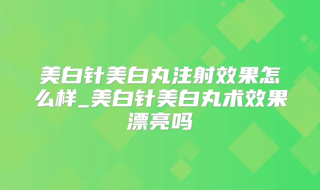 美白针美白丸注射效果怎么样_美白针美白丸术效果漂亮吗