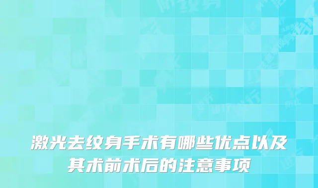 激光去纹身手术有哪些优点以及其术前术后的注意事项