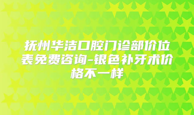 抚州华洁口腔门诊部价位表免费咨询-银色补牙术价格不一样