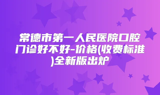 常德市第一人民医院口腔门诊好不好-价格(收费标准)全新版出炉