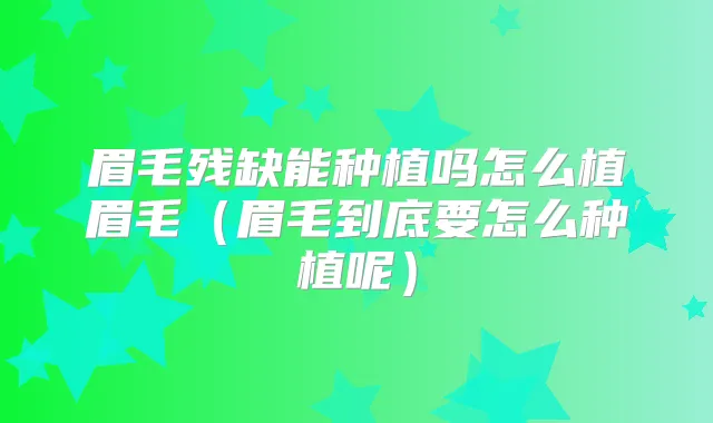 眉毛残缺能种植吗怎么植眉毛(眉毛到底要怎么种植呢)