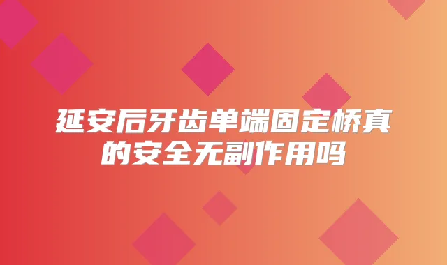 延安后牙齿单端固定桥真的安全吗