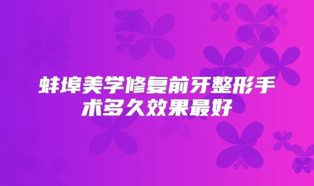 蚌埠美学修复前牙整形手术多久效果好