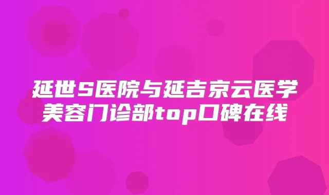 延世S医院与延吉京云医学美容门诊部top口碑在线