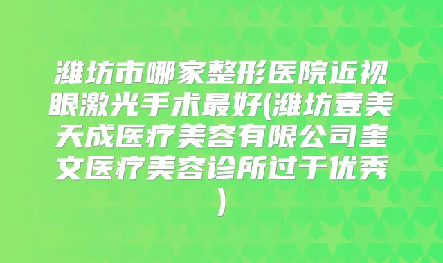 潍坊市哪家整形医院近视眼激光手术好(潍坊壹美天成医疗美容有限公司奎文医疗美容诊所过于优秀)