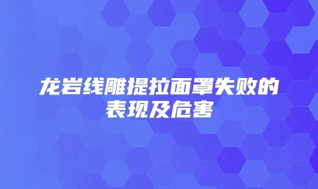 龙岩线雕提拉面罩失败的表现及危害