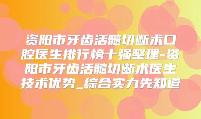资阳市牙齿活髓切断术口腔医生排行榜十强整理-资阳市牙齿活髓切断术医生技术优势_综合实力先知道