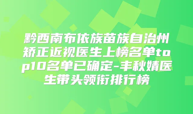 黔西南布依族苗族自治州矫正近视医生上榜名单top10名单已确定-丰秋婧医生带头领衔排行榜