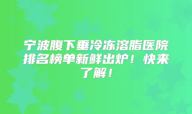 宁波腹下垂冷冻溶脂医院排名榜单新鲜出炉!快来了解!