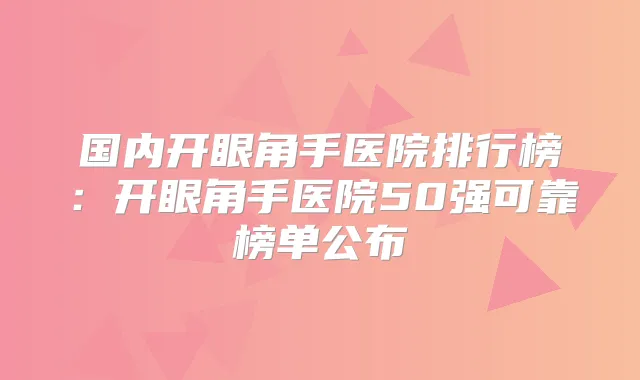 国内开眼角手医院排行榜:开眼角手医院50强可靠榜单公布