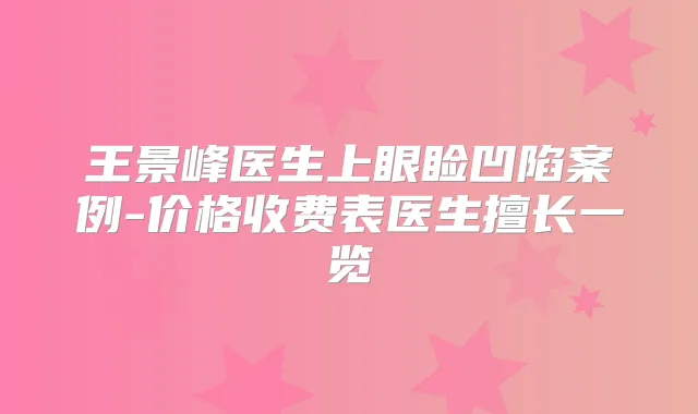 王景峰医生上眼睑凹陷案例-价格收费表医生擅长一览