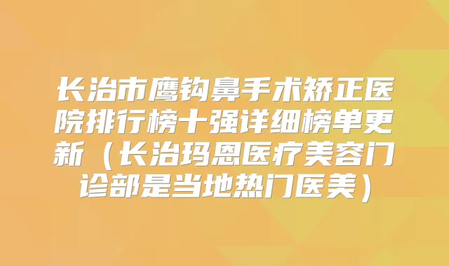 长治市鹰钩鼻手术矫正医院排行榜十强详细榜单更新（长治玛恩医疗美容门诊部是当地热门医美）