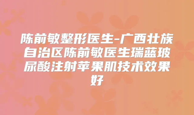 陈前敏整形医生-广西壮族自治区陈前敏医生瑞蓝玻尿酸注射苹果肌技术效果好
