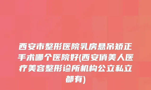 西安市整形医院乳房悬吊矫正手术哪个医院好(西安俏美人医疗美容整形诊所机构公立私立都有)
