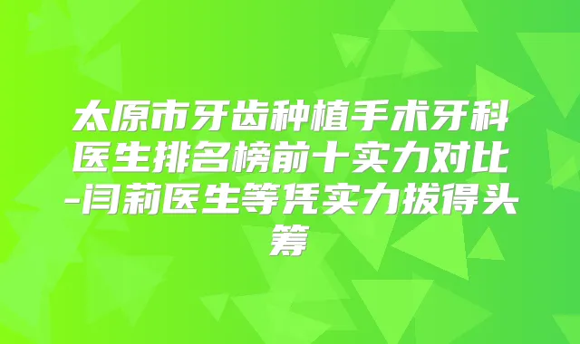 太原市牙齿种植手术牙科医生排名榜前十实力对比-闫莉医生等凭实力拔得头筹