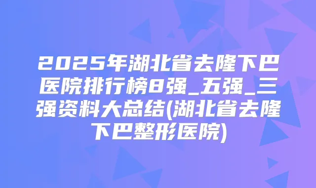 2025年湖北省去隆下巴医院排行榜8强_五强_三强资料大总结(湖北省去隆下巴整形医院)