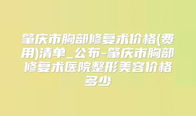 肇庆市胸部修复术价格(费用)清单_公布-肇庆市胸部修复术医院整形美容价格多少