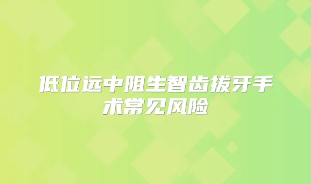 低位远中阻生智齿拔牙手术常见风险