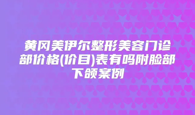 黄冈美伊尔整形美容门诊部价格(价目)表有吗附脸部下颌案例