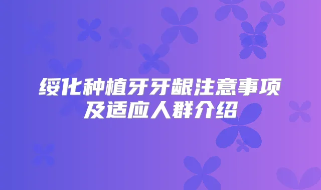 绥化种植牙牙龈注意事项及适应人群介绍
