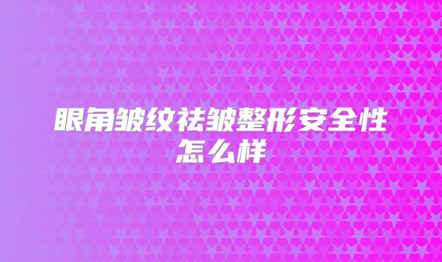 眼角皱纹祛皱整形安全性怎么样