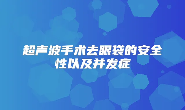 超声波手术去眼袋的安全性以及并发症