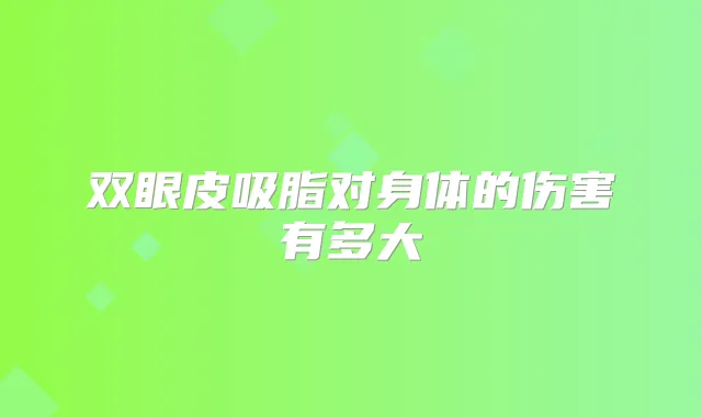 双眼皮吸脂对身体的伤害有多大