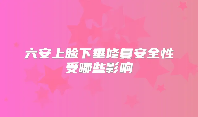 六安上睑下垂修复安全性受哪些影响