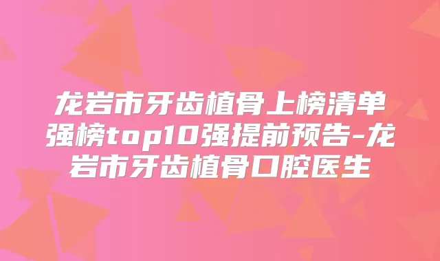 龙岩市牙齿植骨上榜清单强榜top10强提前预告-龙岩市牙齿植骨口腔医生