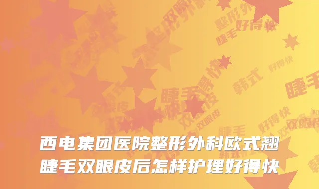 西电集团医院整形外科欧式翘睫毛双眼皮后怎样护理好得快