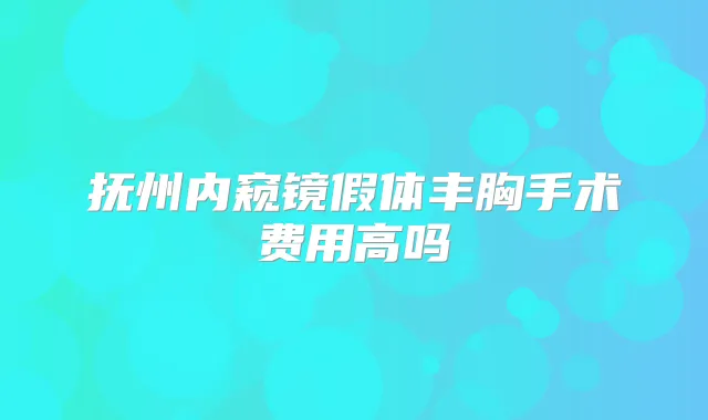 抚州内窥镜假体丰胸手术费用高吗