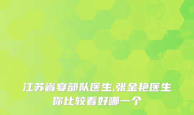 江苏省宴部队医生,张金艳医生你比较看好哪一个