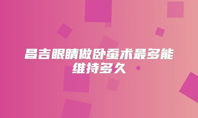 昌吉眼睛做卧蚕术多能维持多久