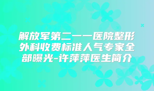 解放军第二一一医院整形外科收费标准人气专家全部曝光-许萍萍医生简介