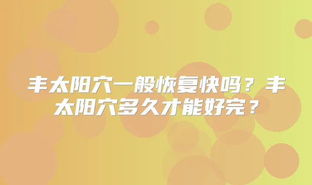 丰太阳穴一般恢复快吗?丰太阳穴多久才能好完?