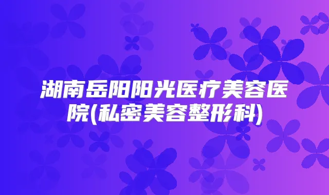 湖南岳阳阳光医疗美容医院(私密美容整形科)