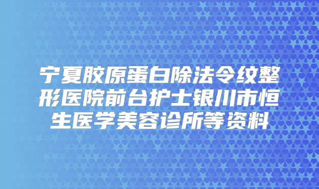 宁夏胶原蛋白除法令纹整形医院前台护士银川市恒生医学美容诊所等资料