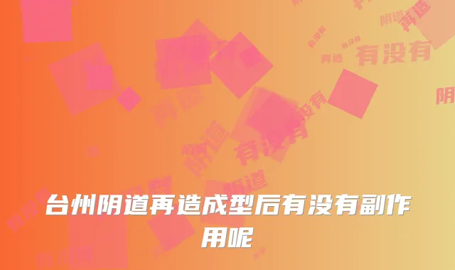 台州阴道再造成型后有没有副作用呢