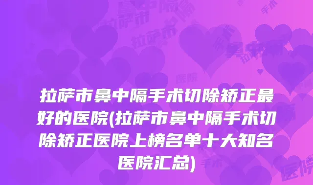 拉萨市鼻中隔手术切除矫正好的医院(拉萨市鼻中隔手术切除矫正医院上榜名单十大知名医院汇总)