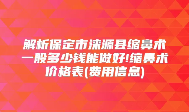 解析保定市涞源县缩鼻术一般多少钱能做好!缩鼻术价格表(费用信息)