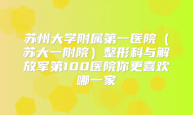 苏州大学附属第一医院(苏大一附院)整形科与解放军第100医院你更喜欢哪一家