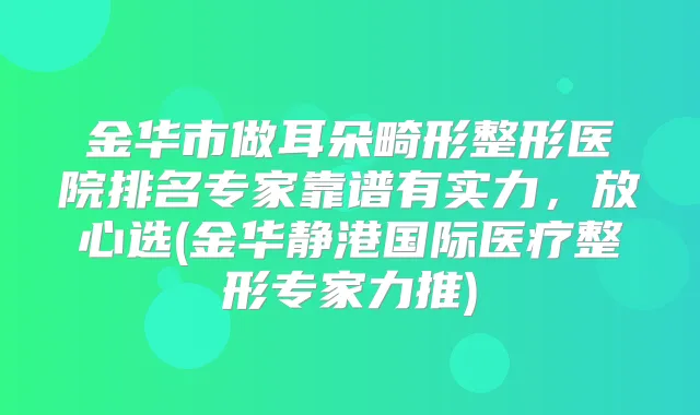 金华市做耳朵畸形整形医院排名专家靠谱有实力,放心选(金华静港国际医疗整形专家力推)