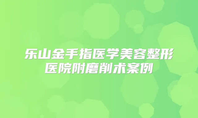 乐山金手指医学美容整形医院附磨削术案例