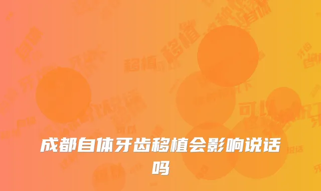 成都自体牙齿移植会影响说话吗