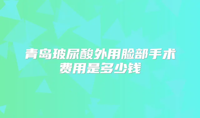 title="青岛玻尿酸外用脸部手术费用是多少钱"