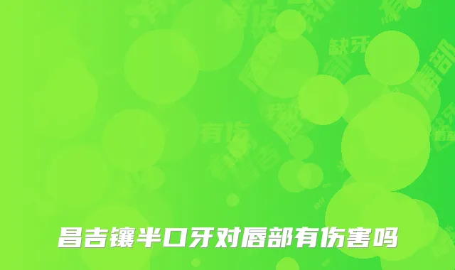 昌吉镶半口牙对唇部有伤害吗