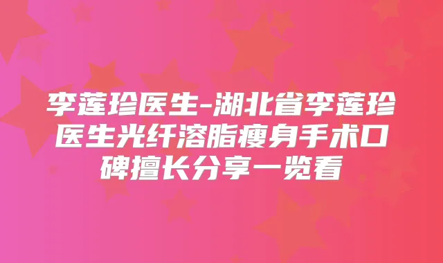 李莲珍医生-湖北省李莲珍医生光纤溶脂瘦身手术口碑擅长分享一览看