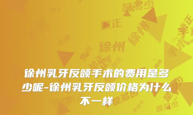 徐州乳牙反颌手术的费用是多少呢-徐州乳牙反颌价格为什么不一样