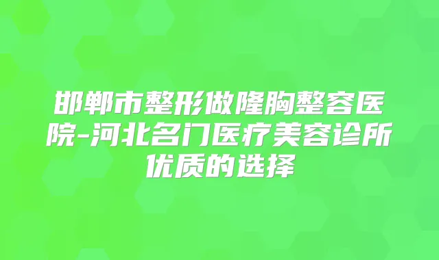 邯郸市整形做隆胸整容医院-河北名门医疗美容诊所优质的选择